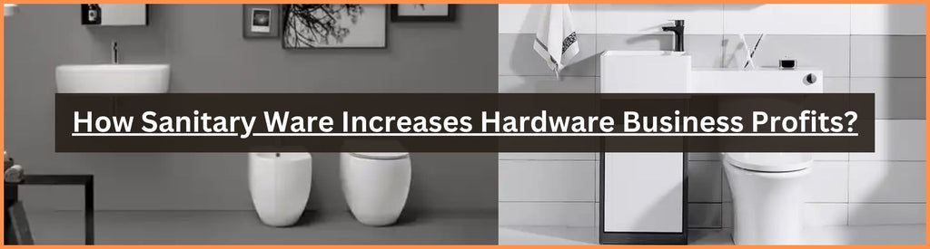 How Sanitary Ware Increases Hardware Business Profits?