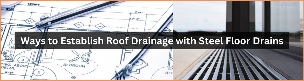 Ways to Establish Roof Drainage with Steel Floor Drains